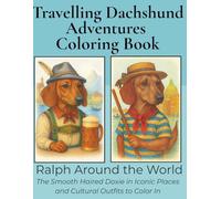 Dachshund Travelling Adventures: Ralph Around The World Coloring Book: 30+ Smooth Haired Dachshund Portraits in World Costumes and Scenic Landmarks For Coloring and Relaxing Fun.