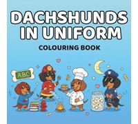 Dachshunds in Uniform Colouring Book: Professionally Unqualified Dogs Doing Big Jobs