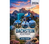 DACHSTEIN REISEFÜHRER 2026: Hallstatt, Gosausee, Ramsau, Schladming & Krippenstein entdecken - Die schönsten Wanderungen, Sehenswürdigkeiten, ... Highlights & praktischen Reisetipps