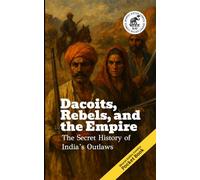 Dacoits, Rebels, and the Empire: The Secret History of India’s Outlaws