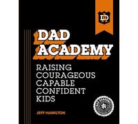 Dad Academy: Raising Courageous, Capable, Confident Kids