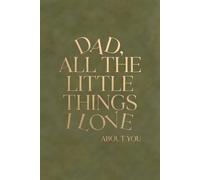 DAD, ALL THE LITTLE THINGS I LOVE ABOUT YOU: Personalized Keepsake Memory Book to Preserve Your Gift of Words & Appreciation with Meaningful Prompts ... & Wisdom for Father's Day & Birthdays