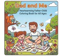 Dad and Me: Heartwarming Father-Child Coloring Book for All Ages: Celebrate the Special Bond with Dad Through Joyful, Creative Illustrations