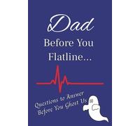 Dad, Before You Flatline...: Questions to Answer Before You Ghost Us [A Fun Journal For Dad][Wide Ruled Pages][25+ Extra Blank Pages]