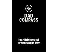 "Dad Compass" Erfolgsjournal für ambitionierte Väter: Mehr Klarheit im Kopf, statt Chaos im Alltag | Mehr Präsenz ohne dich selbst zu verlieren | 5 Minuten Selbst-Coaching