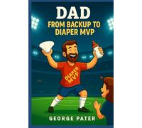 Dad: From Backup to Diaper MVP: How to Survive Pregnancy, Birth, and Baby’s First Year