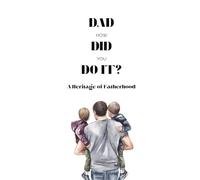 Dad, How Did You Do It?: A Heritage of Fatherhood