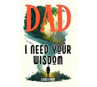 Dad, I Need Your Wisdom: A Father's Guided Book to Preserve Their Wisdom and Voice: Keepsake Life Lessons and Memory Book of My Family Legacy