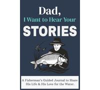 Dad, I Want to Hear Your Stories: A Fisherman's Guided Journal to Share His Life & Love: A Keepsake Book for Stories, Best Catches, Family Wisdom, and Adventures on the Water