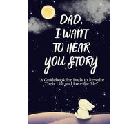 Dad, I Want to Hear Your Story: A Guidebook for Dads to Rewrite Their Life and Love for Me.