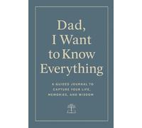 Dad, I Want To Know Everything: A Guided Journal To Capture Your Life, Memories, And Wisdom