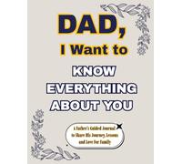 Dad, I Want to Know Everything About You: A Father’s Guided Journal to Share His Journey, Lessons and Love For Family