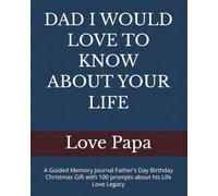 DAD I WOULD LOVE TO KNOW ABOUT YOUR LIFE: A Guided Memory Journal Father's Day Birthday Christmas Gift with 100 prompts about his Life Love Legacy