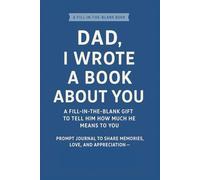 Dad, I Wrote a Book About You: A Fill-in-the-Blank Gift to Tell Him How Much He Means to You: Prompt Journal to Share Memories, Love, and Appreciation -