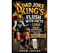 Dad Joke King's Flush with Facts Volume 1: 1,000 Wildly Interesting Facts From The Throne Room