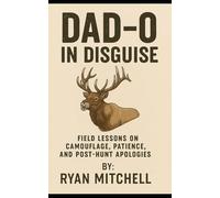 Dad-O in Disguise: Field Lessons on Camouflage, Patience, and Post-Hunt Apologies: 7