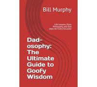 Dad-osophy: The Ultimate Guide to Goofy Wisdom: Life Lessons, Pizza Philosophy, and Dad Jokes for Every Occasion