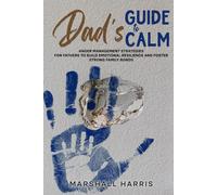 Dad’s Guide to Calm: Anger Management Strategies for Fathers to Build Emotional Resilience and Foster Strong Family Bonds