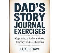 Dad’s Story Journal Exercises: Capturing a Father’s Voice, Journey, and Life Lessons.
