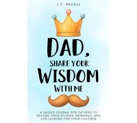 Dad, Share Your Wisdom With Me: A Guided Journal for Fathers to Record Their Stories, Memories, and Life Lessons for Their Children