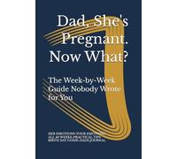 Dad, She's Pregnant. Now What?: The Week-by-Week Guide Nobody Wrote for You