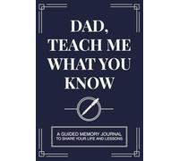 Dad, Teach Me What You Know: A Guided Memory Journal To Share Your Life and Lessons | A Keepsake Journal with Prompts and Questions to Share Your Life Story, Wisdom, and Legacy