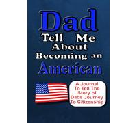 Dad Tell Me About Becoming An American: A Journal To Tell The Story of Dads Journey to Citizenship