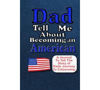 Dad Tell Me About Becoming An American: A Journal To Tell The Story of Dads Journey to Citizenship