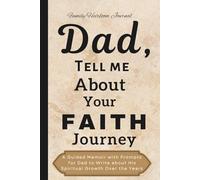 Dad, Tell Me About Your Faith Journey: A Guided Memoir with Prompts for Dad to Write about His Spiritual Growth Over the Years (and Everything in Between!)