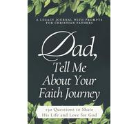 Dad, Tell Me About Your Faith Journey (A Legacy Journal with Prompts for Christian Fathers): 150 Guided Questions to Share His Life and Love for God