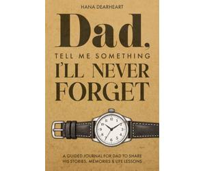 Dad, Tell Me Something I’ll Never Forget: A Fill-in Journal with 33 Guided Prompts for Dad's Untold Stories & Life Lessons - Gift for Father's Day, Birthdays & Christmas