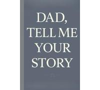 Dad, Tell Me Your Story: A Heartfelt Guide to Capturing Memories, Building Family Bonds, and Preserving Dad's Legacy for Future Generations