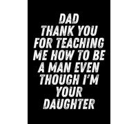 Dad, Thank You for Teaching Me How to Be a Man Even Though I'm Your Daughter: Funny Father’s Day Notebook Gift from Daughter - Lined Journal for Dads, ... Gift, Birthday or Christmas (120 Pages, 6x9)
