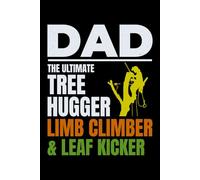 Dad - The Ultimate Tree Hugger, Limb Climber, & Leaf Kicker: Arborist Tree Care Professional Journal Notebook for Writing