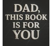 Dad, This Book Is for You: Dad, This Book Is for You - A Meaningful Birthday Gift Filled with Gratitude, Memories, and Love