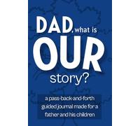 Dad, What is Our Story?: A Pass-Back-and-Forth Guided Journal for Fathers and Their Children to Share Memories, Talk Honestly, and Grow Closer