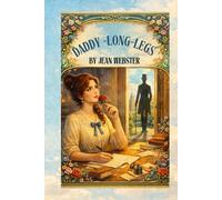 Daddy-Long-Legs: A Timeless Coming-of-Age Story Told Through Letters By Jean Webster
