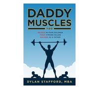 Daddy Muscles Too: Believe in Your Children, Teach Strong Values, Succeed as a Father