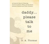 Daddy...Please Talk To Me: Restoring Father-Child Relationships Through Faith, Love, and Honest Conversation