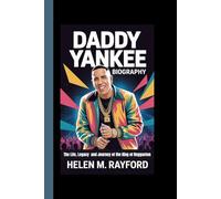 DADDY YANKEE BIOGRAPHY: The Life, Legacy and Journey of the King of Reggaeton