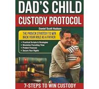 Dad's Child Custody Protocol: 7-Steps to Win Custody & Prove Your Role in the Child’s Best Interests | Practical Scripts & Strategies to Maximize Parenting Time, Protect Finances & Secure Your Rights