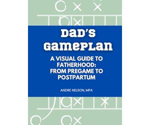 Dad's Gameplan: A Visual Guide to Fatherhood: From Pregame to Postpartum