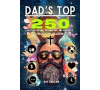 DAD'S TOP 250 : Most Interesting, Informative, and Insightful Fun Facts and Life Lessons: Hundreds of Funny History Country Nature Political Food ... Children, Teens, Parents, Mom, Grandparents