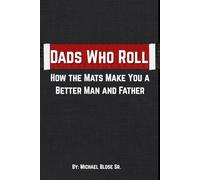 Dads Who Roll: How the Mats Make You a Better Man and Father