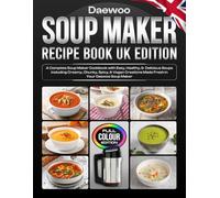 Daewoo Soup Maker Recipe Book UK Edition: A Complete Soup Maker Cookbook with Easy, Healthy & Delicious Soups including Creamy, Chunky, Spicy, & Vegan ... Your Daewoo Soup Maker [Full Color Edition]