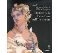 Dagli splendori di corte al lusso borghese. L'opificio delle pietre dure nell'Italia unita. Catalogo della mostra (Firenze, 17 maggio-11 settembre 2011)