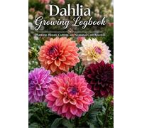 Dahlia Growing Logbook: Garden Journal for Planting Dates, Tuber Varieties, Bloom Tracking, Watering, Fertilizing, Pest Notes, and Seasonal Care