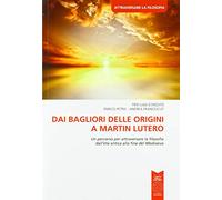 Dai bagliori delle origini a Martin Lutero. Un percorso per attraversare la filosofia dall'età antica alla fine del Medioevo. Per le Scuole superiori