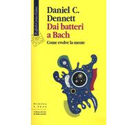 Dai batteri a Bach. Come evolve la mente - Dennett Daniel C.