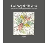 Dai borghi alla città. Storia e territorio di Milano dalle aggregazioni de...